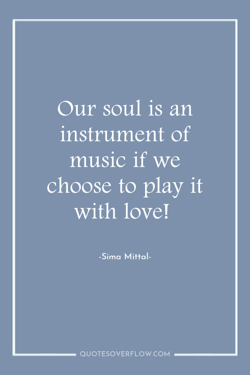 Our soul is an instrument of music if we choose...