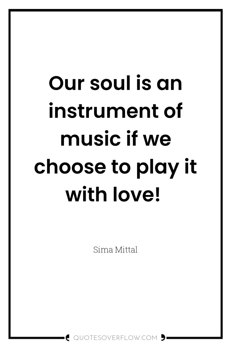 Our soul is an instrument of music if we choose...