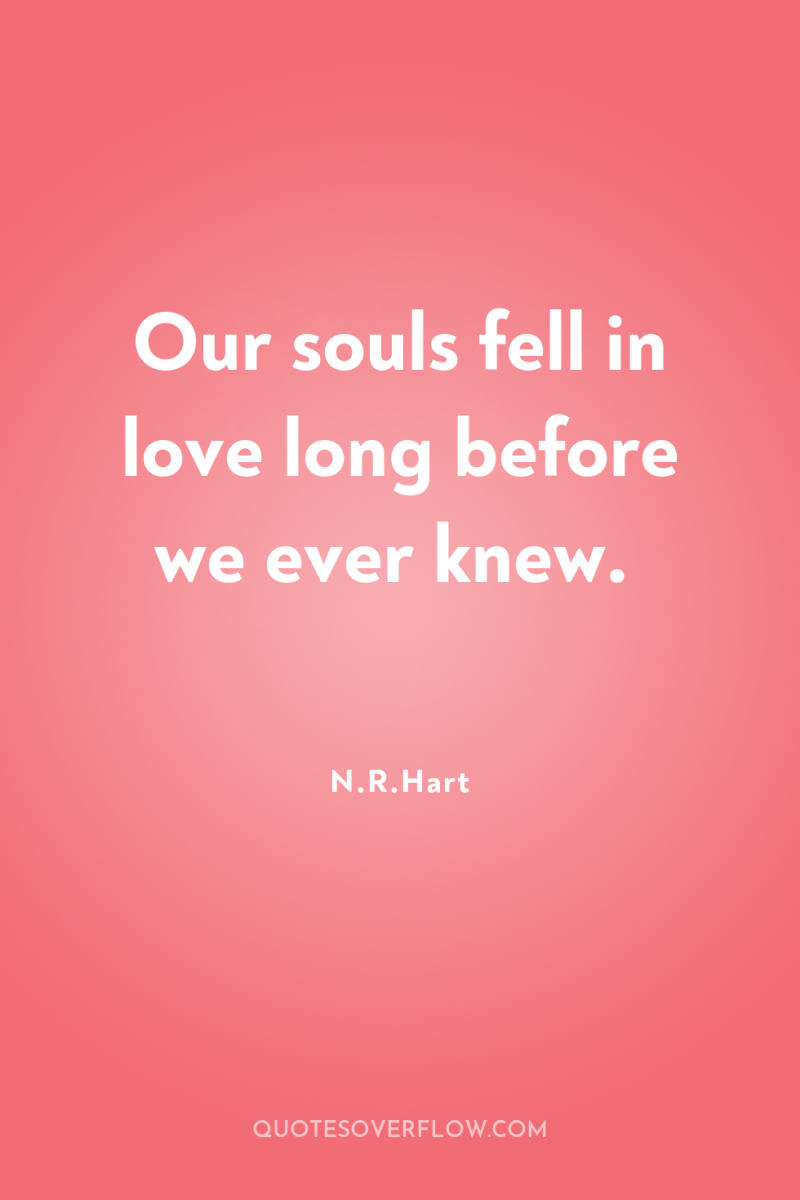 Our souls fell in love long before we ever knew. 