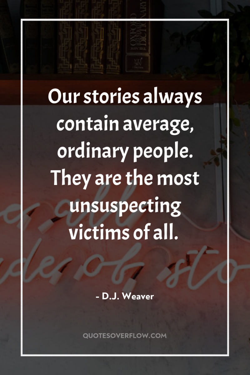 Our stories always contain average, ordinary people. They are the...