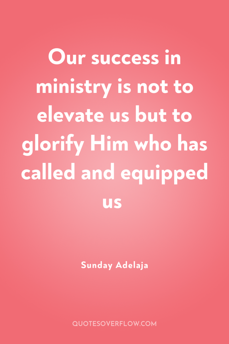 Our success in ministry is not to elevate us but...