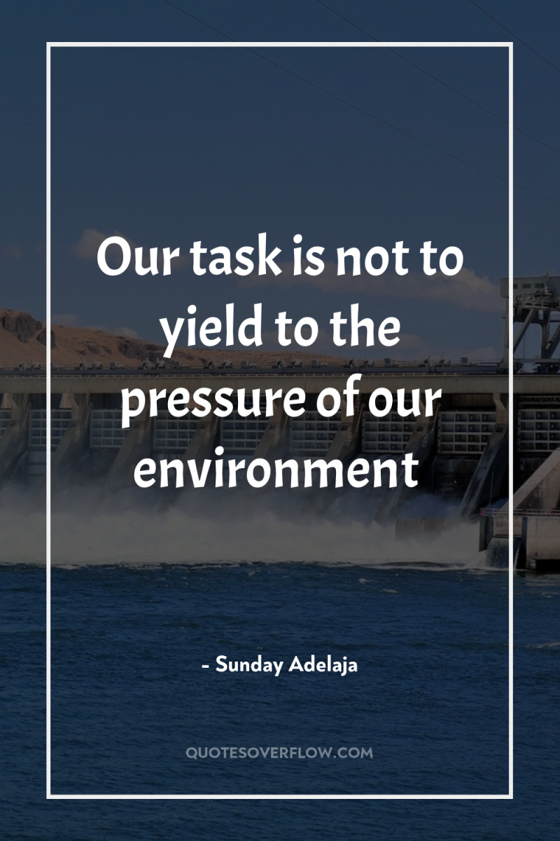 Our task is not to yield to the pressure of...