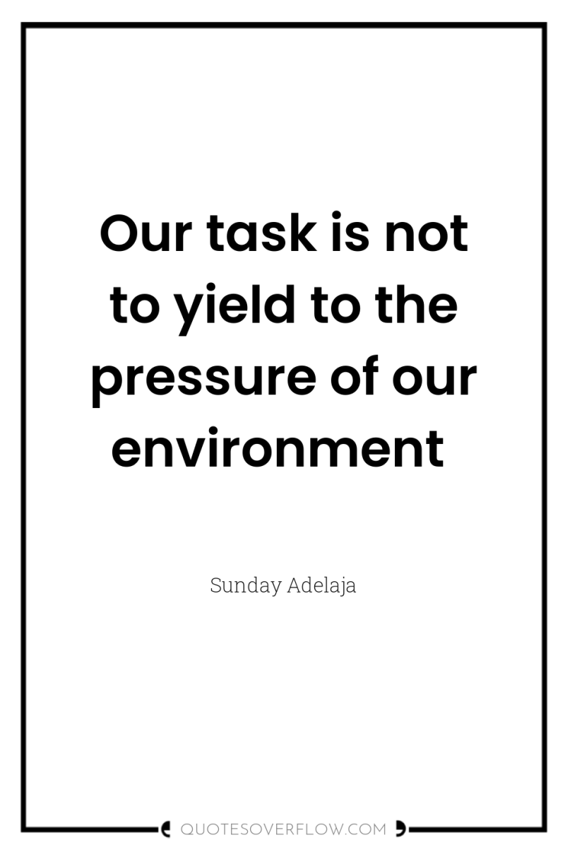 Our task is not to yield to the pressure of...
