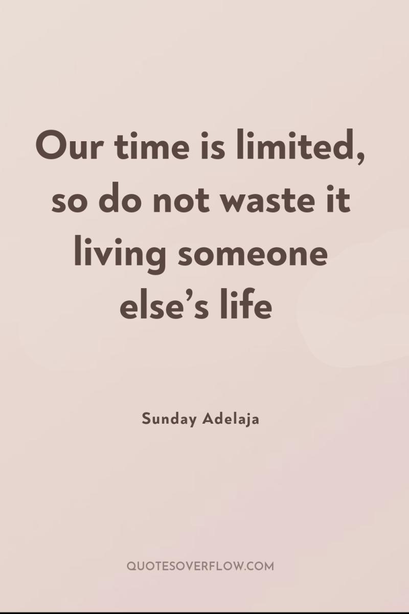 Our time is limited, so do not waste it living...