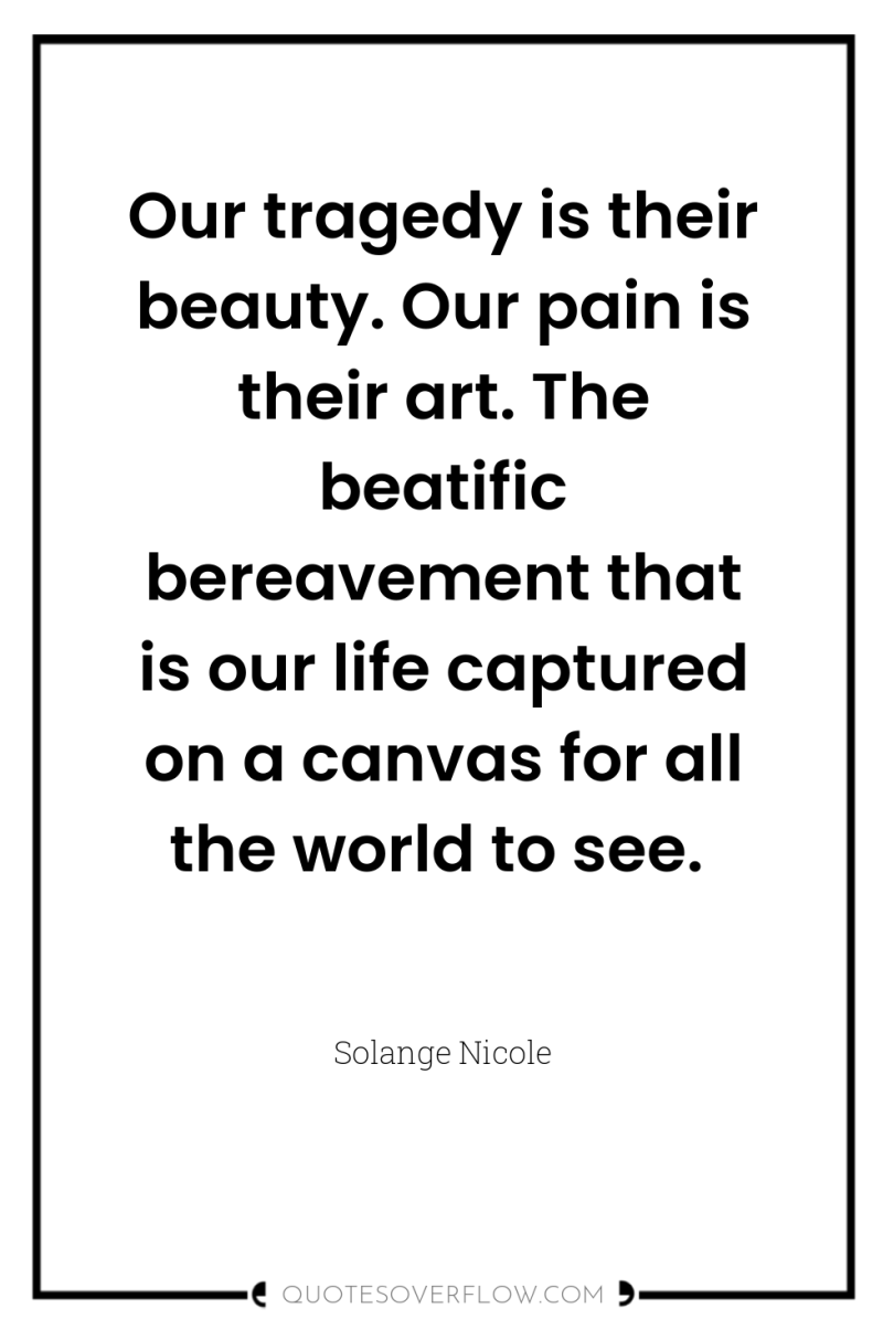 Our tragedy is their beauty. Our pain is their art....