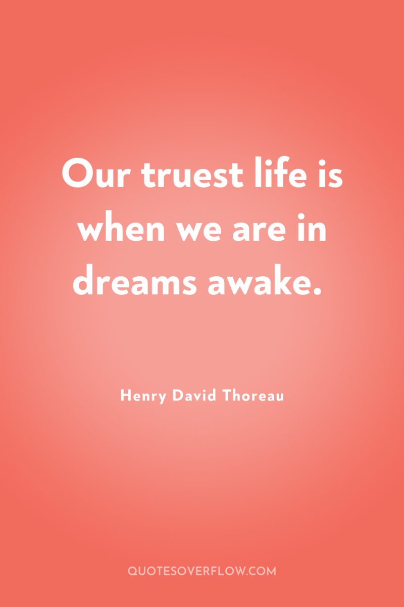 Our truest life is when we are in dreams awake. 