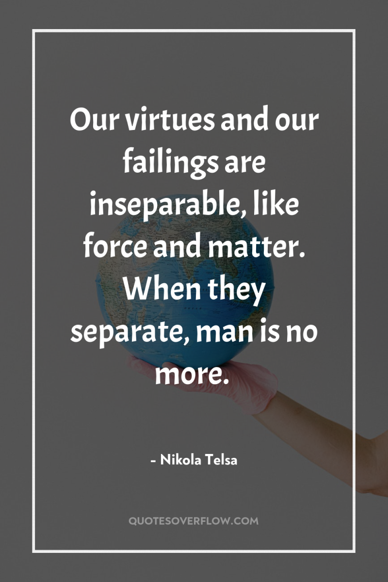 Our virtues and our failings are inseparable, like force and...