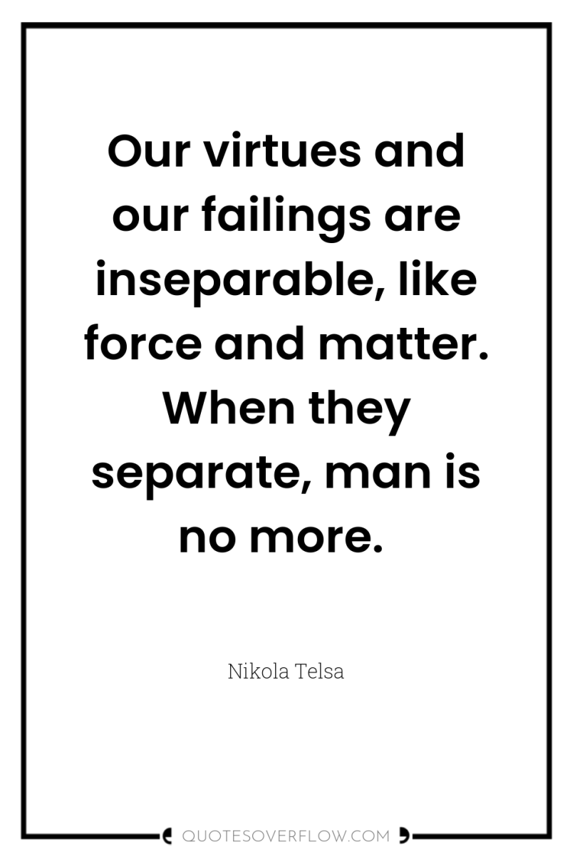 Our virtues and our failings are inseparable, like force and...