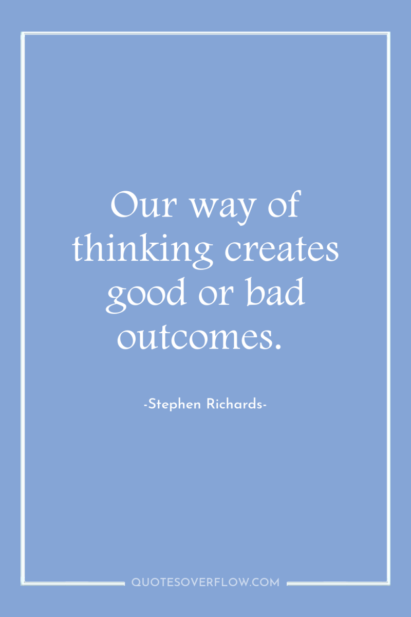 Our way of thinking creates good or bad outcomes. 