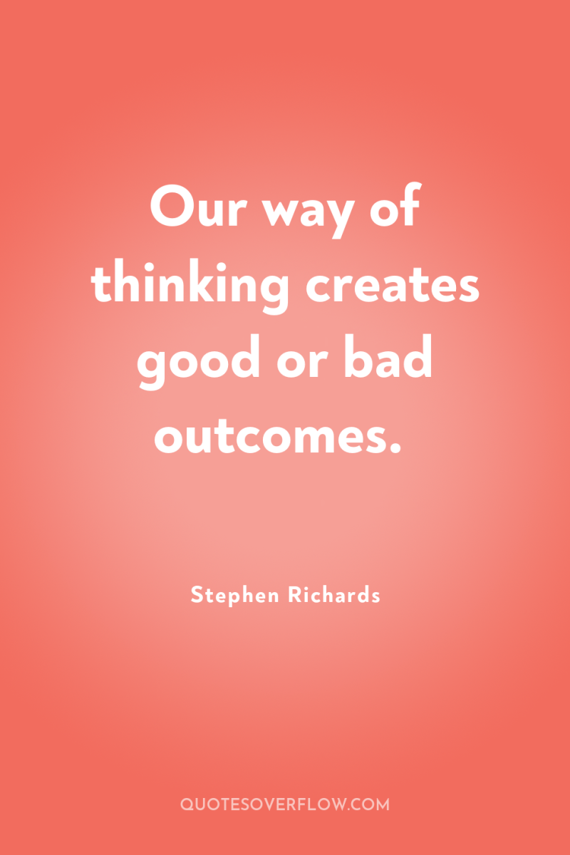 Our way of thinking creates good or bad outcomes. 