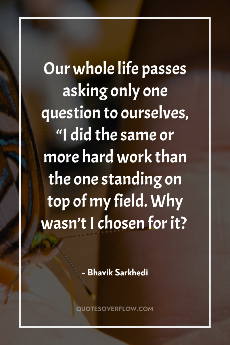 Our whole life passes asking only one question to ourselves,...