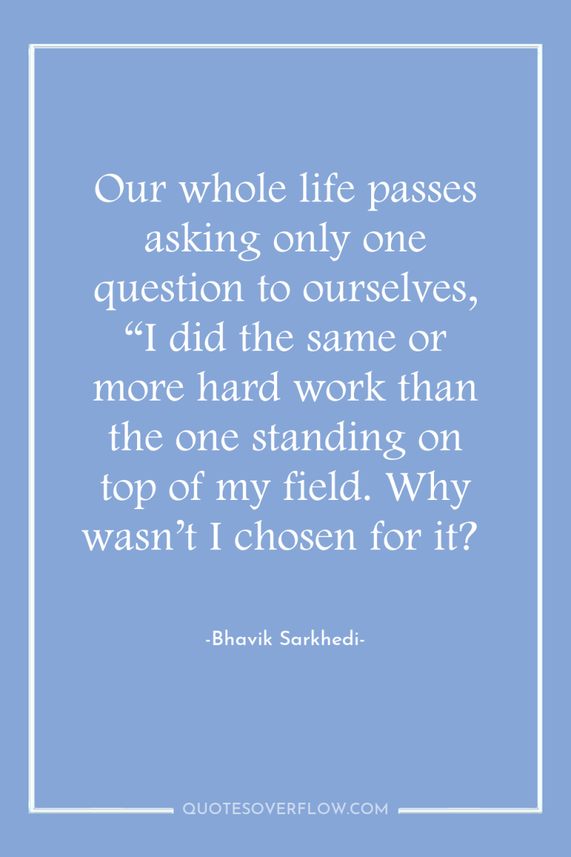 Our whole life passes asking only one question to ourselves,...