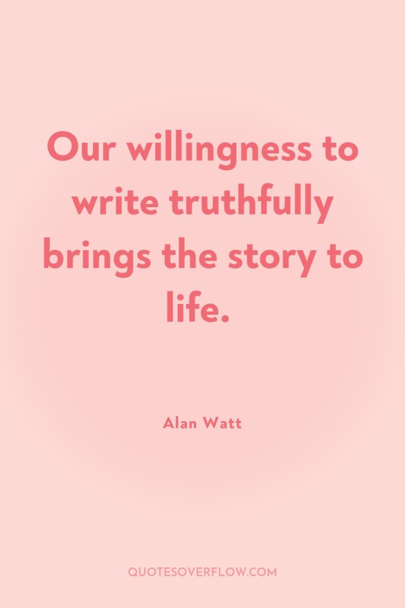 Our willingness to write truthfully brings the story to life. 