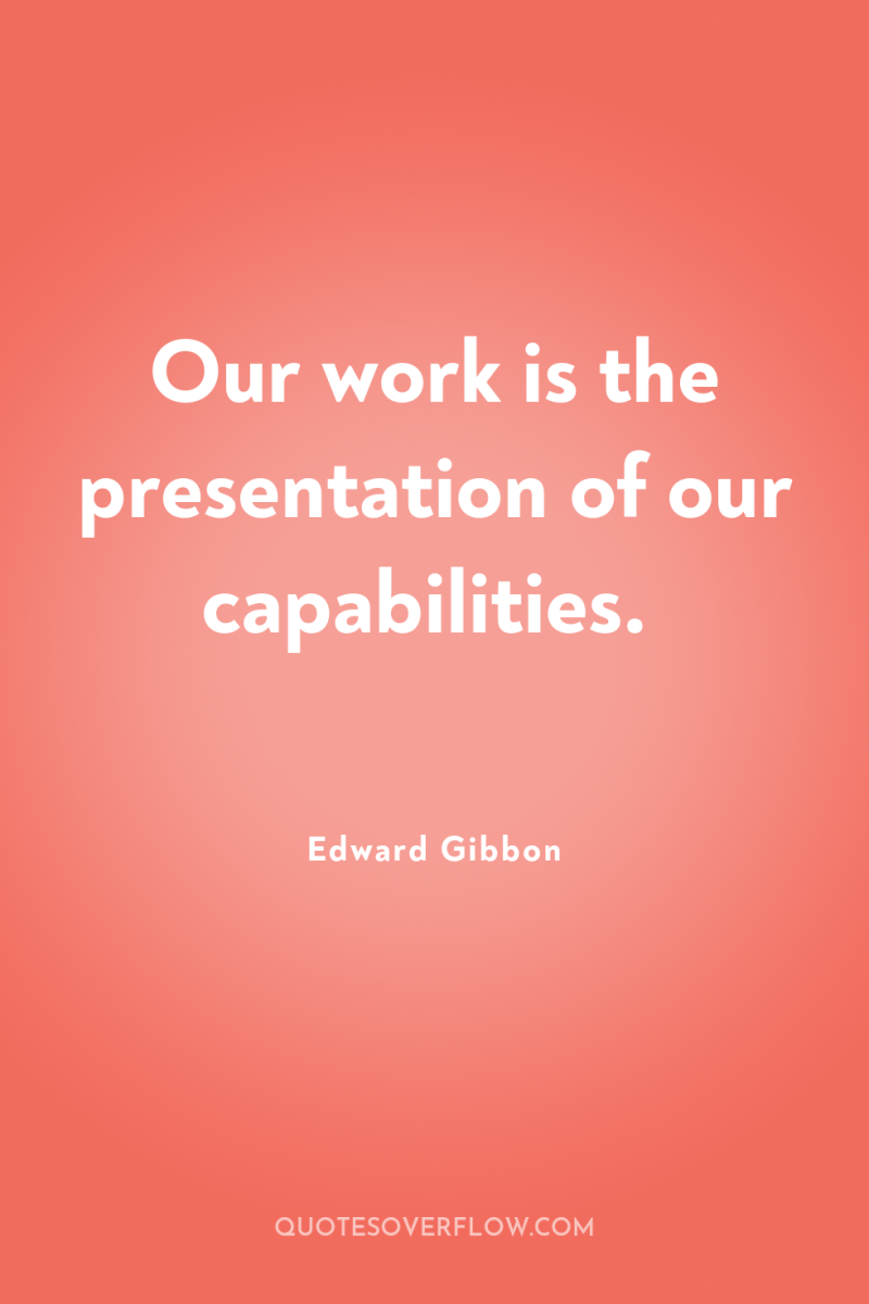 Our work is the presentation of our capabilities. 