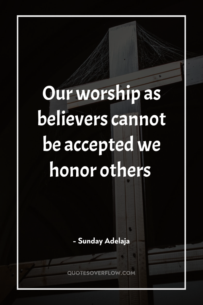 Our worship as believers cannot be accepted we honor others 