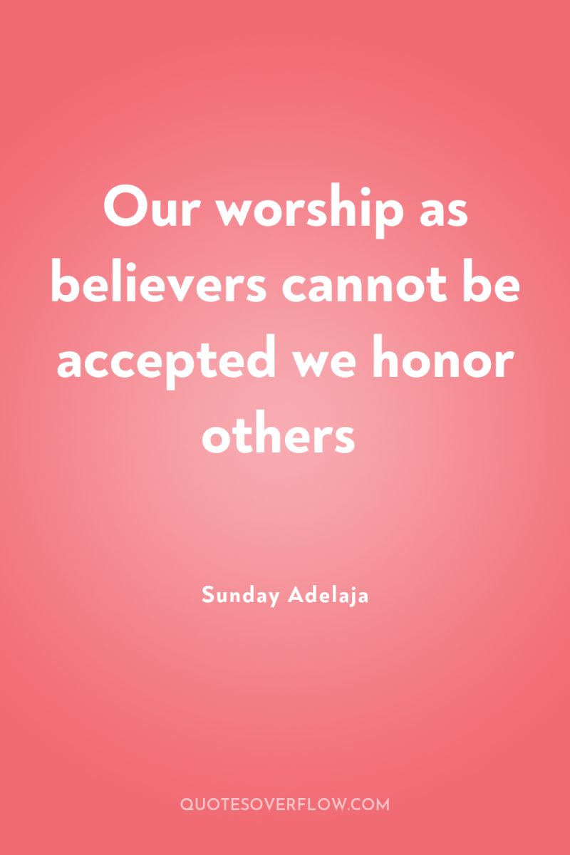 Our worship as believers cannot be accepted we honor others 