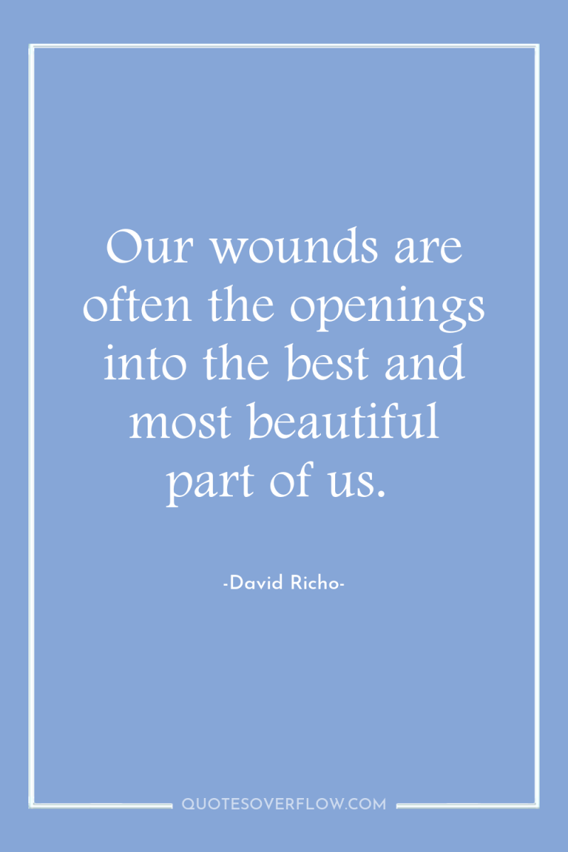Our wounds are often the openings into the best and...