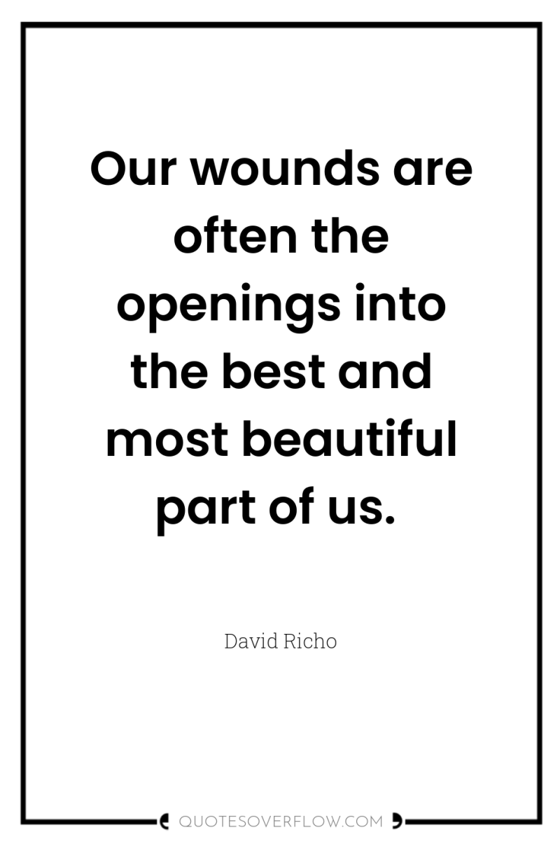 Our wounds are often the openings into the best and...