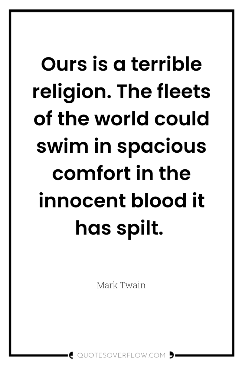 Ours is a terrible religion. The fleets of the world...