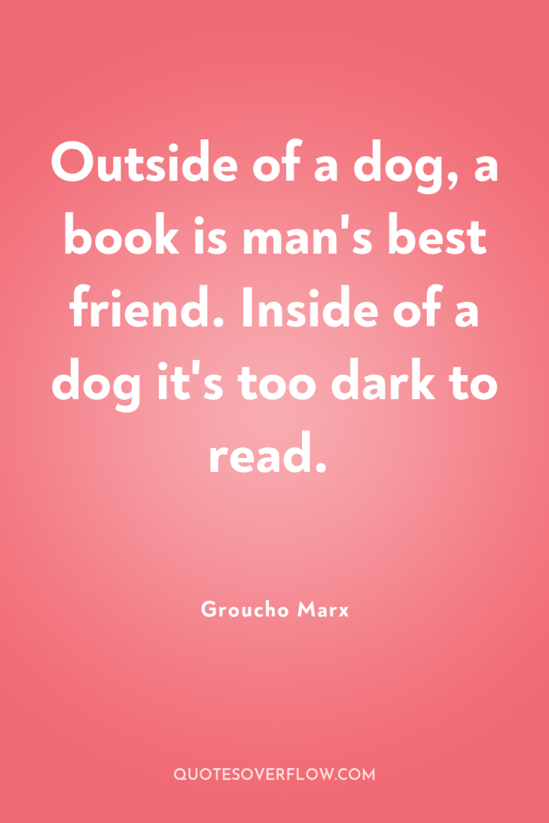 Outside of a dog, a book is man's best friend....