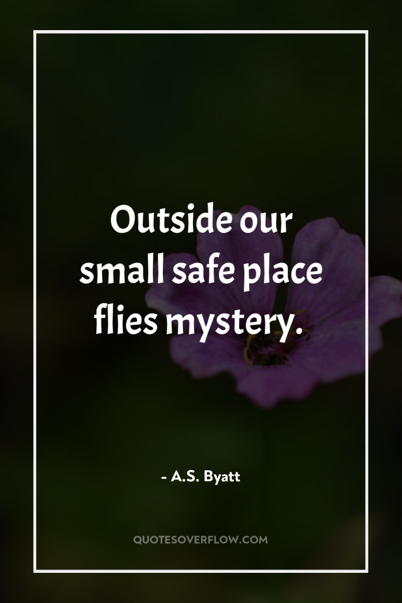 Outside our small safe place flies mystery. 