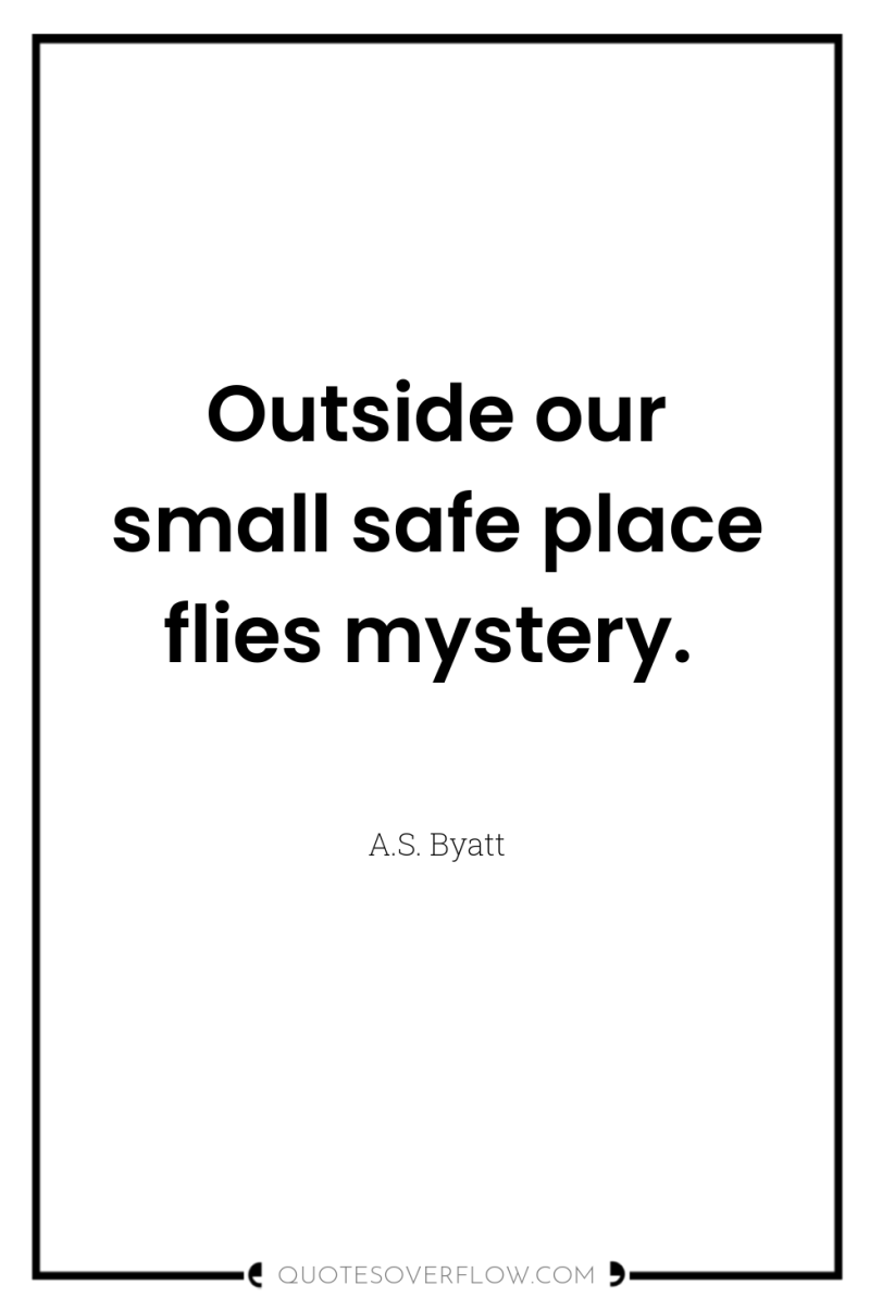 Outside our small safe place flies mystery. 