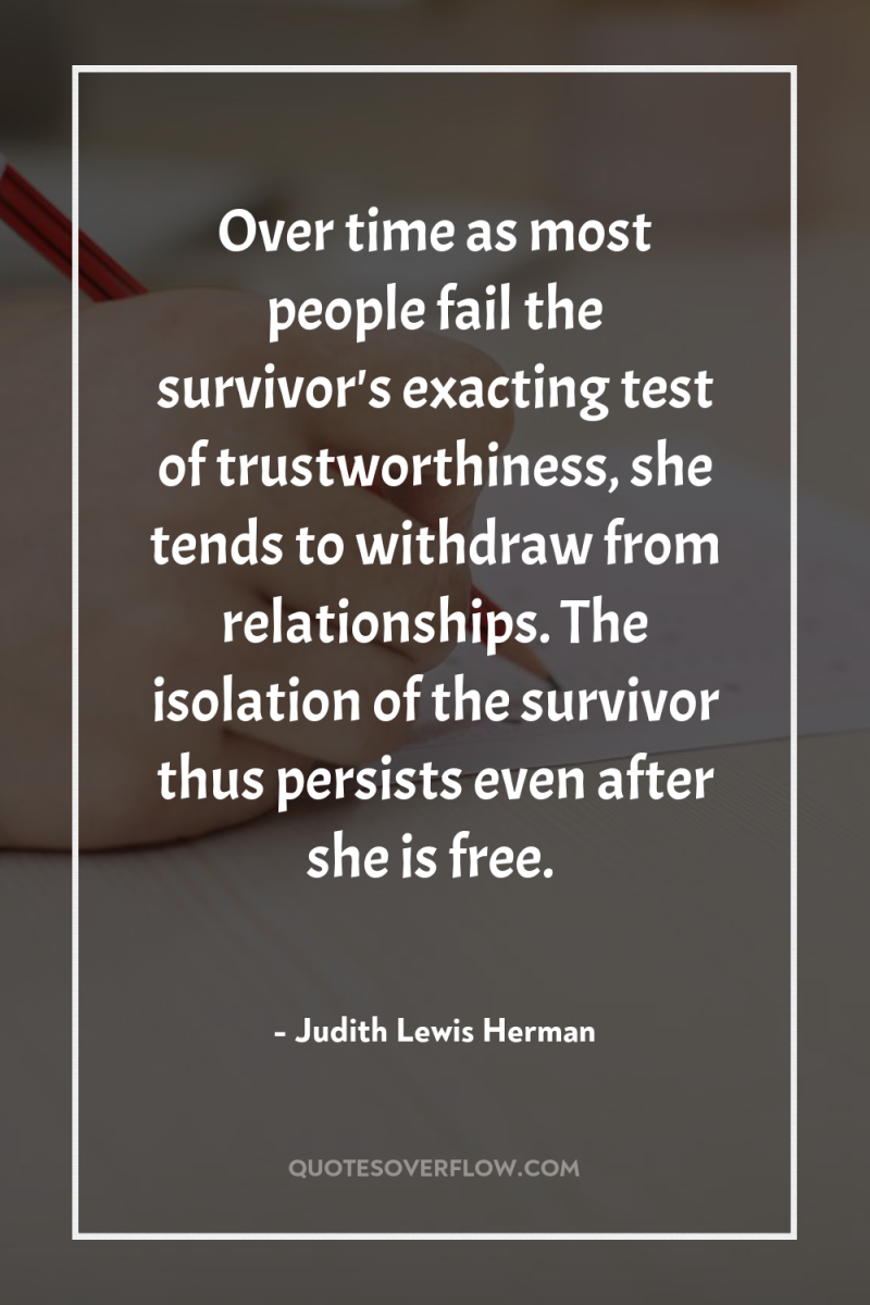 Over time as most people fail the survivor's exacting test...