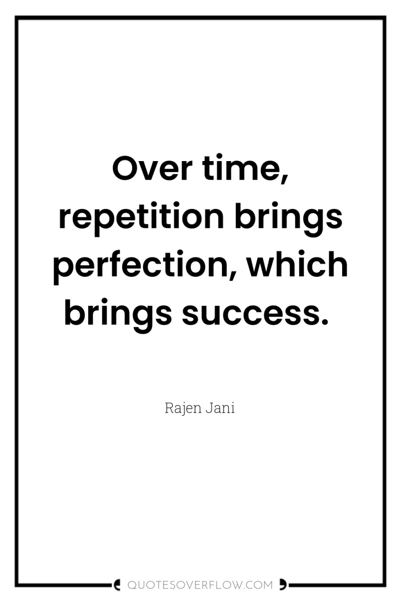 Over time, repetition brings perfection, which brings success. 