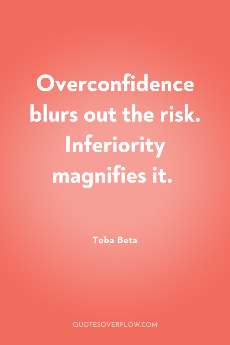 Overconfidence blurs out the risk. Inferiority magnifies it. 