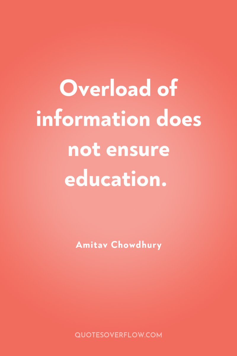 Overload of information does not ensure education. 