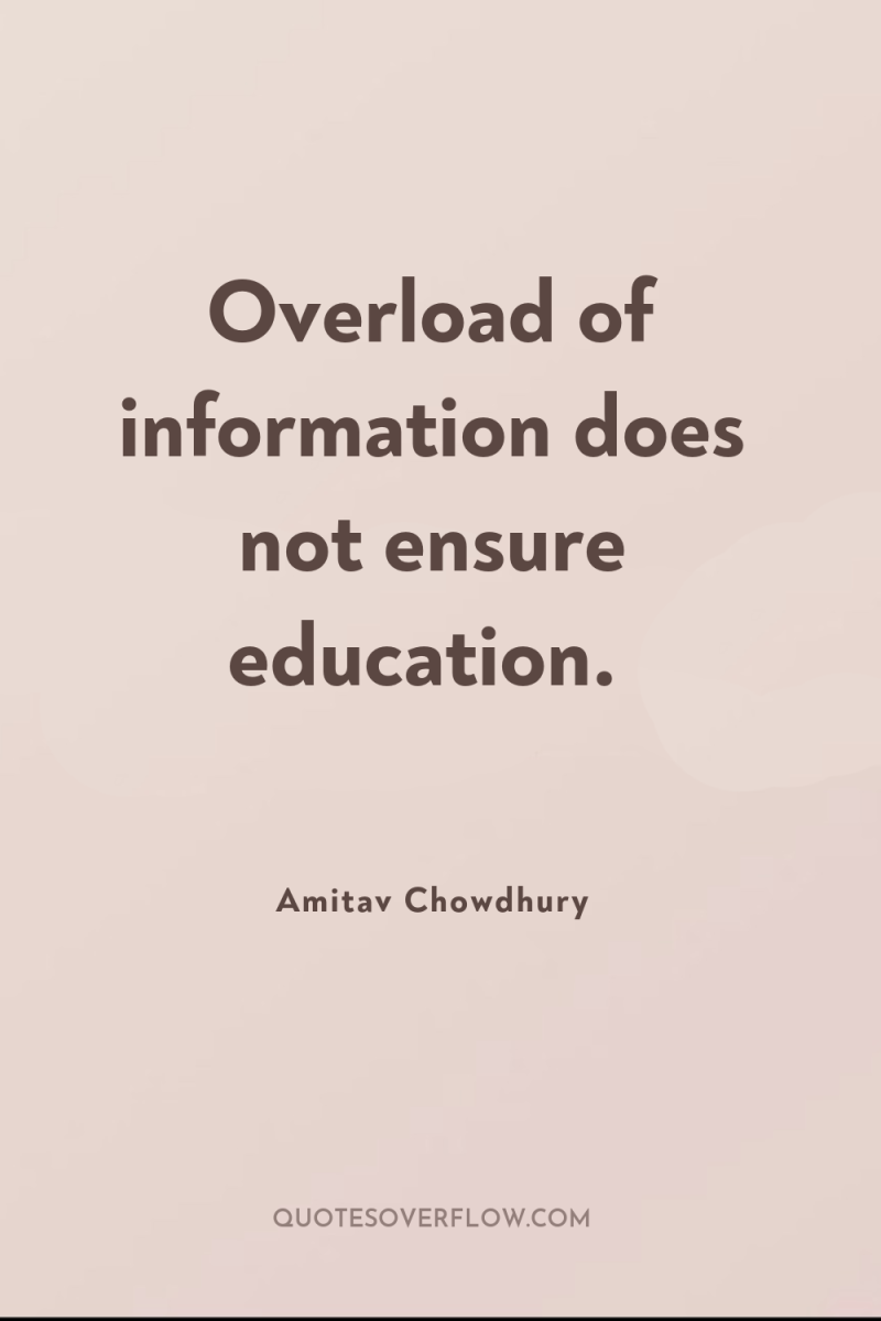 Overload of information does not ensure education. 