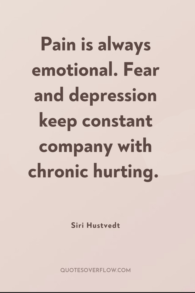 Pain is always emotional. Fear and depression keep constant company...