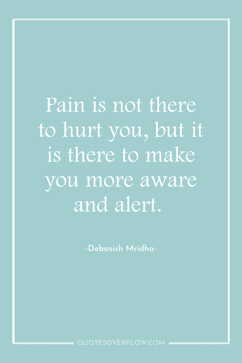 Pain is not there to hurt you, but it is...