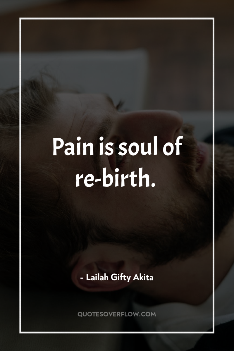 Pain is soul of re-birth. 