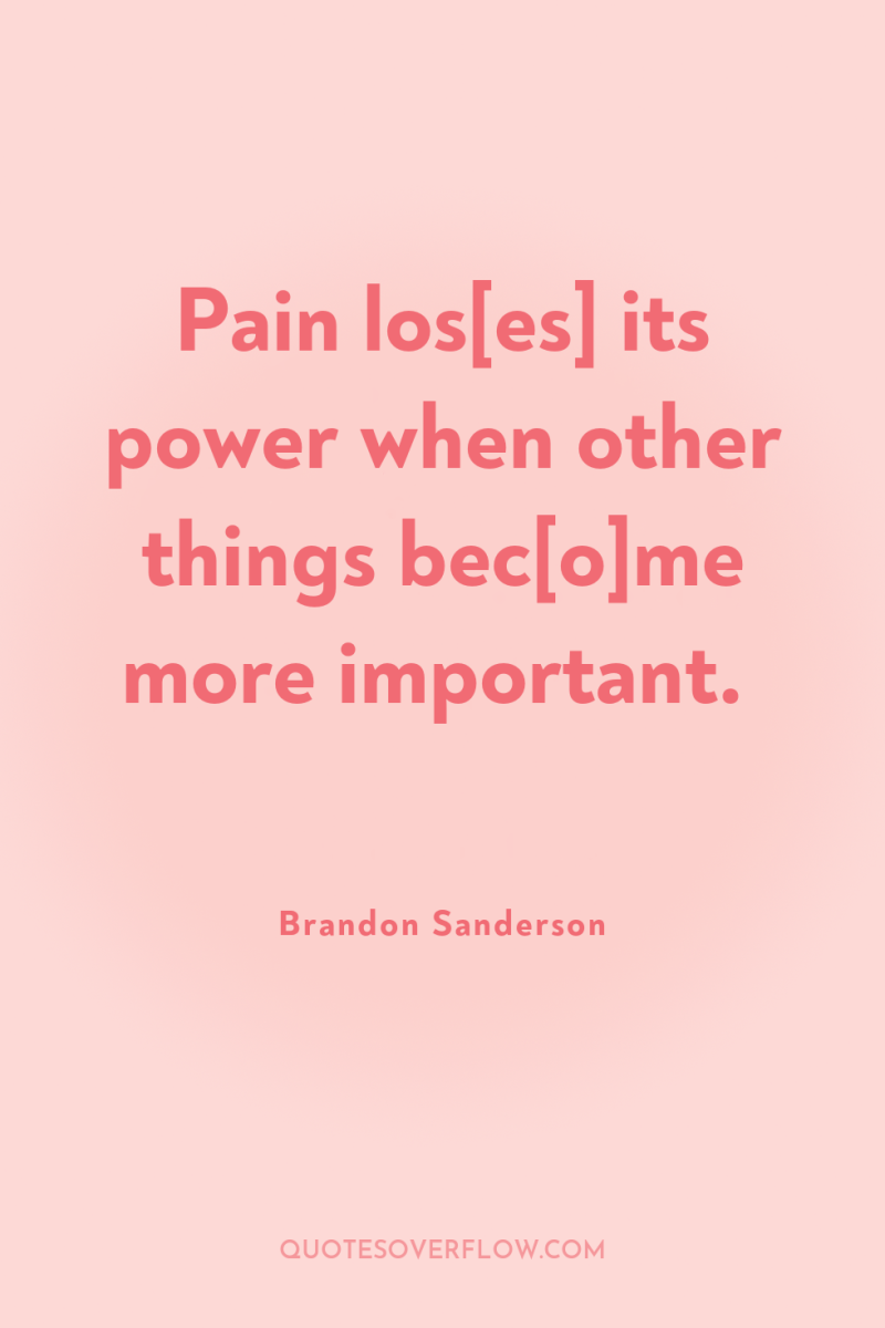 Pain los[es] its power when other things bec[o]me more important. 