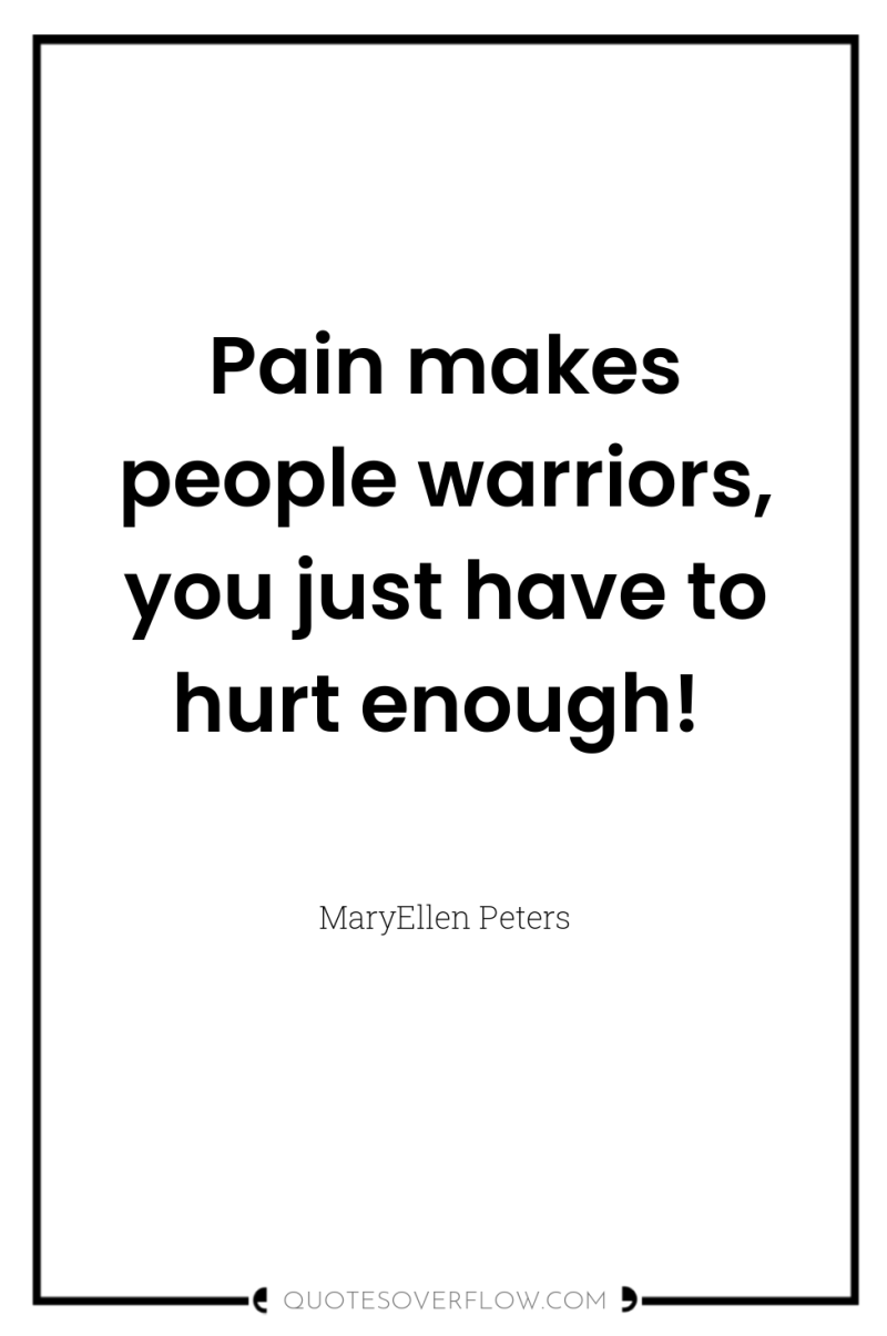 Pain makes people warriors, you just have to hurt enough! 