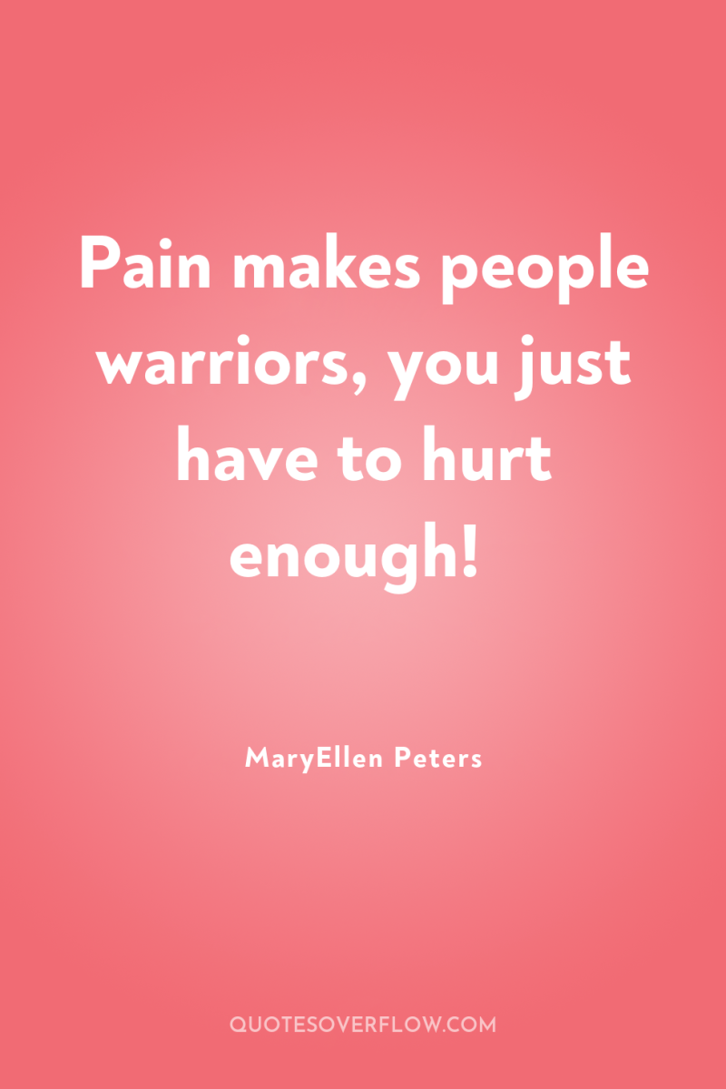 Pain makes people warriors, you just have to hurt enough! 