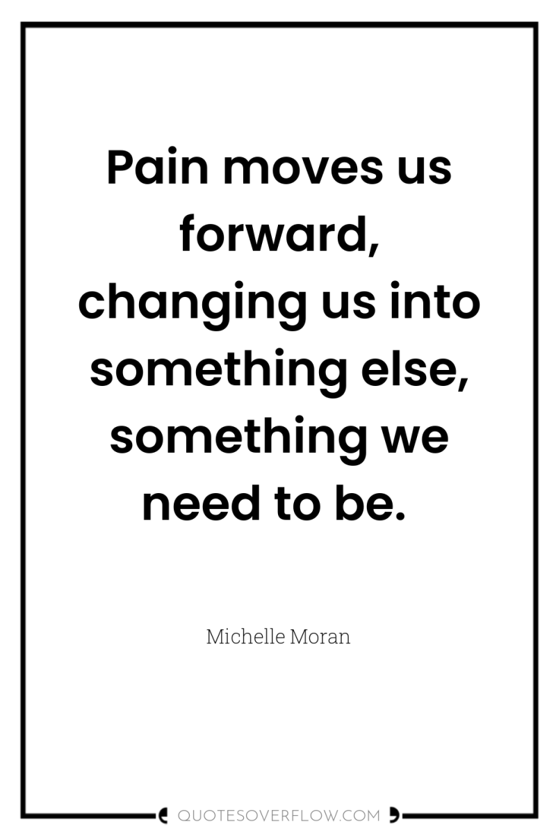 Pain moves us forward, changing us into something else, something...