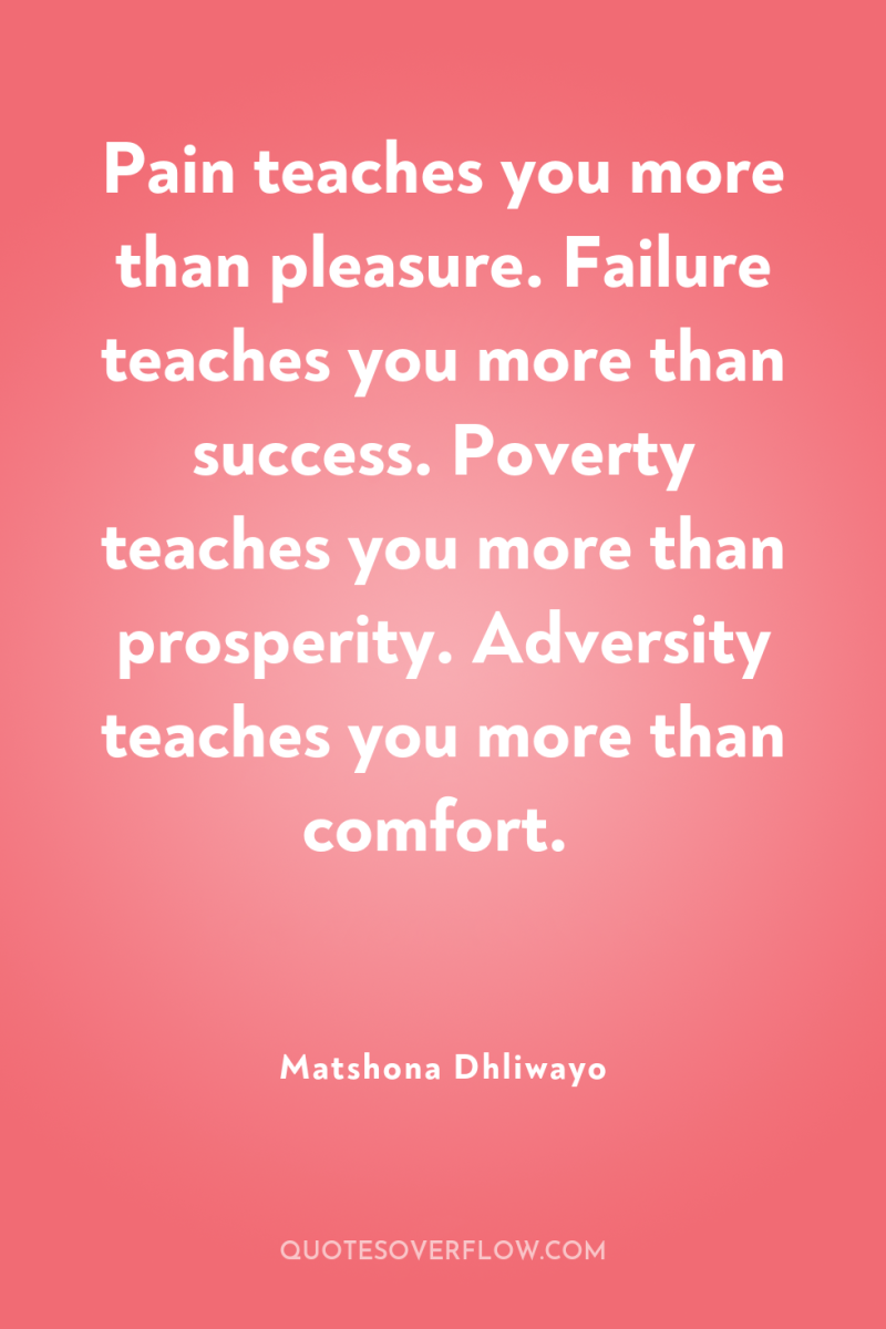 Pain teaches you more than pleasure. Failure teaches you more...