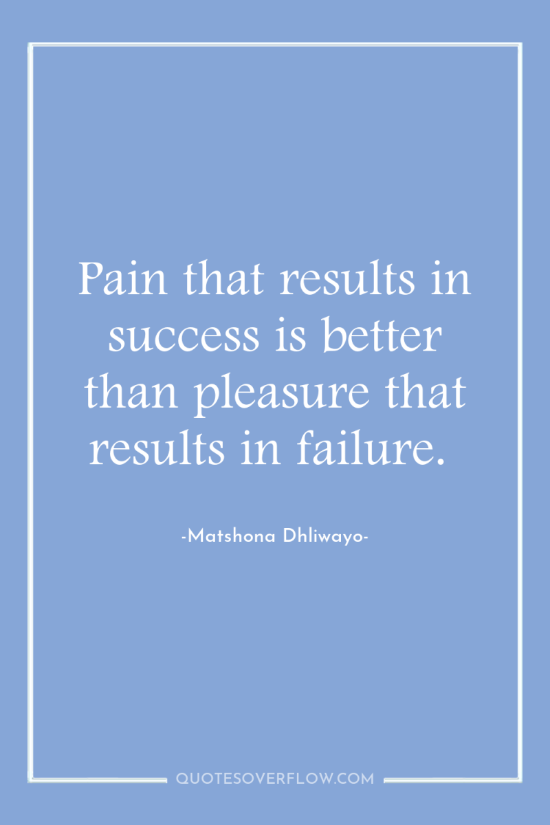 Pain that results in success is better than pleasure that...