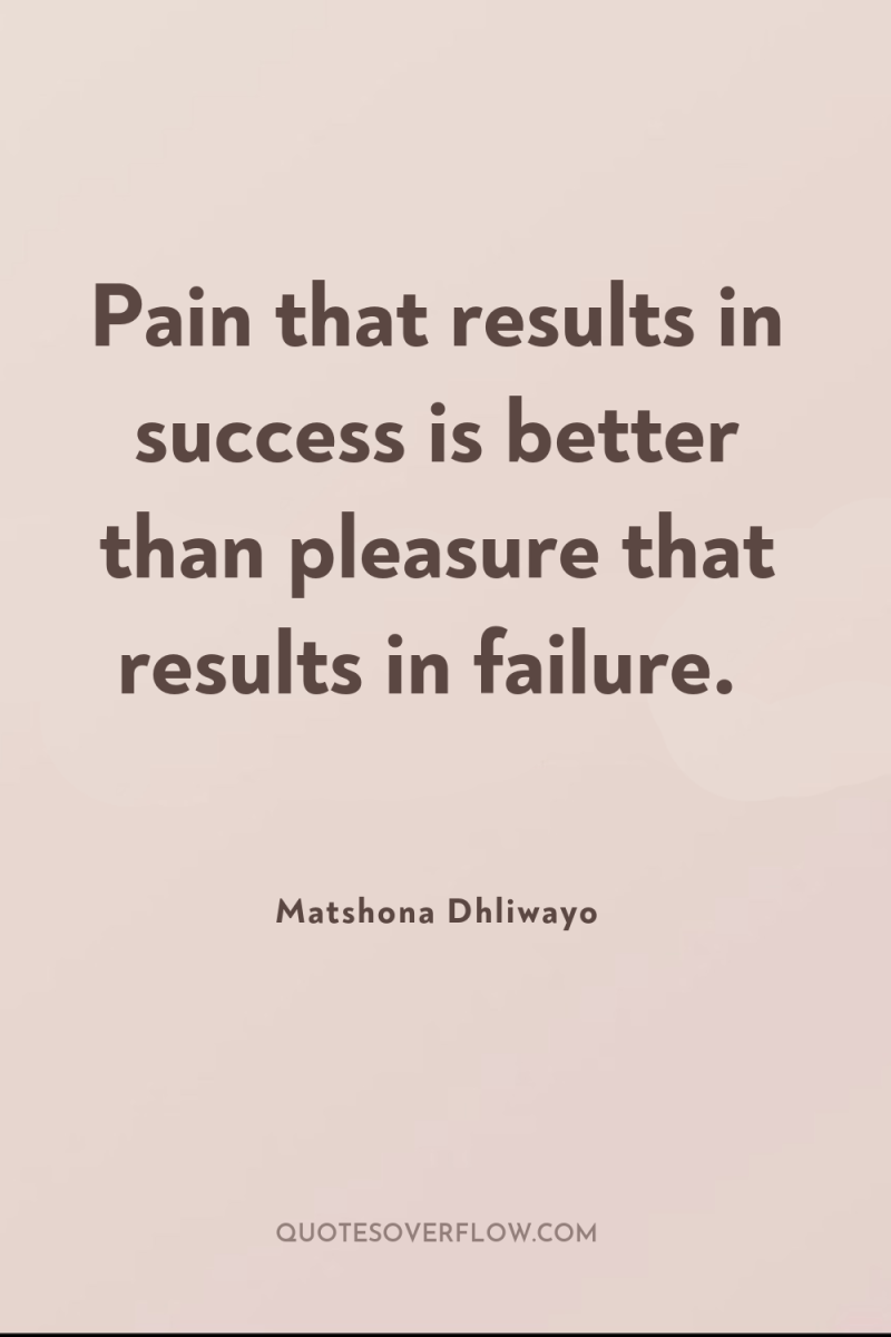 Pain that results in success is better than pleasure that...