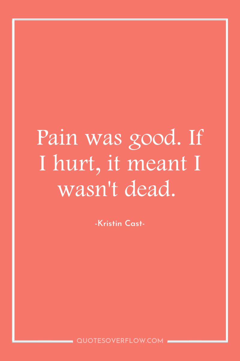 Pain was good. If I hurt, it meant I wasn't...