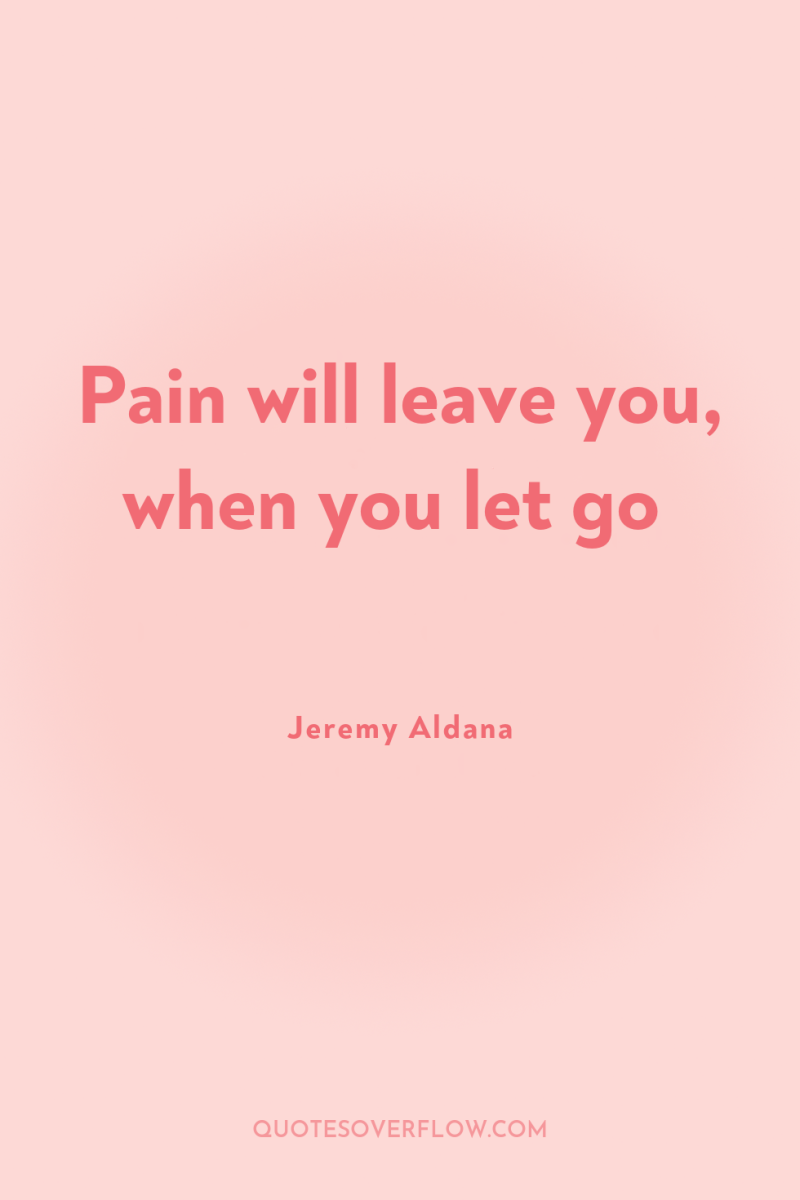 Pain will leave you, when you let go 