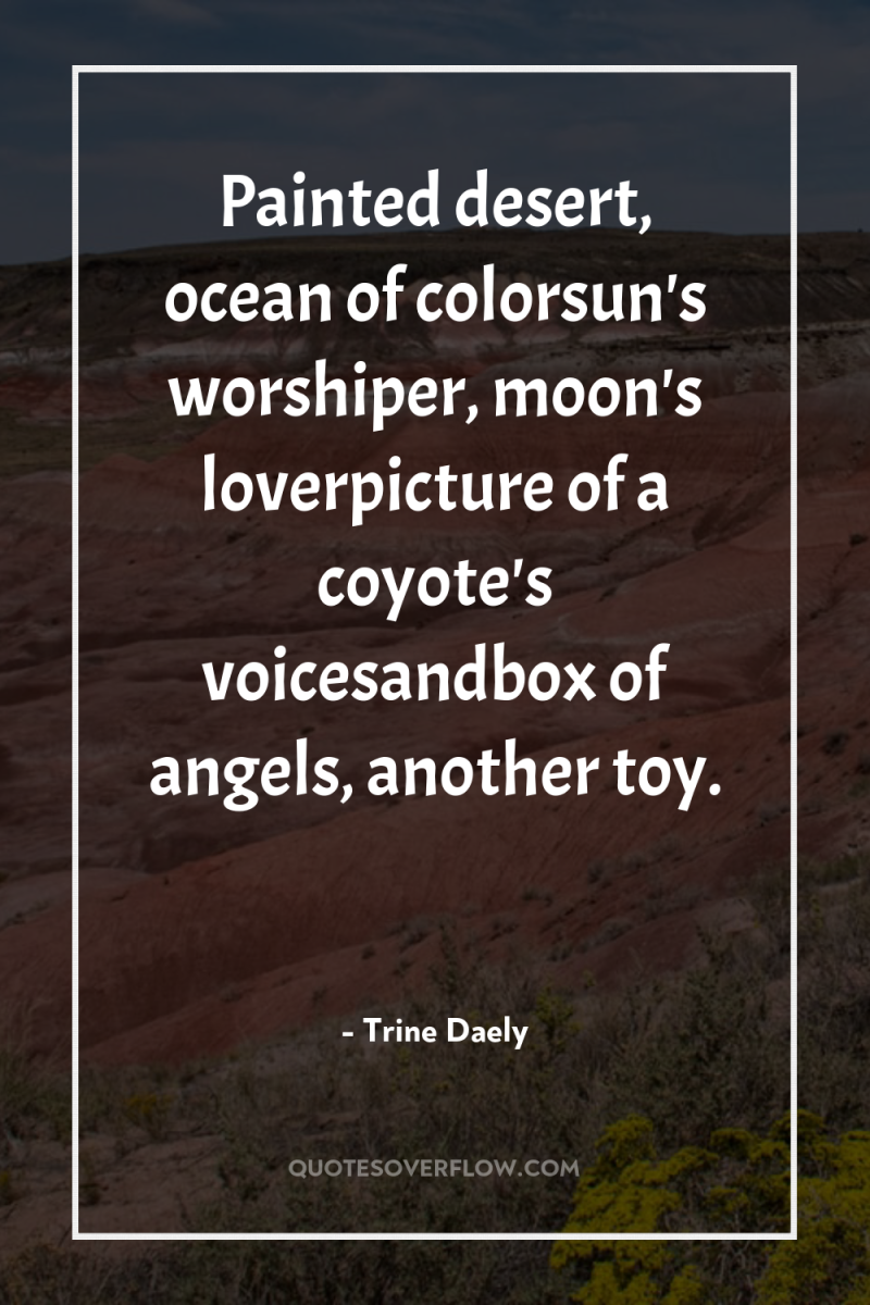 Painted desert, ocean of colorsun's worshiper, moon's loverpicture of a...