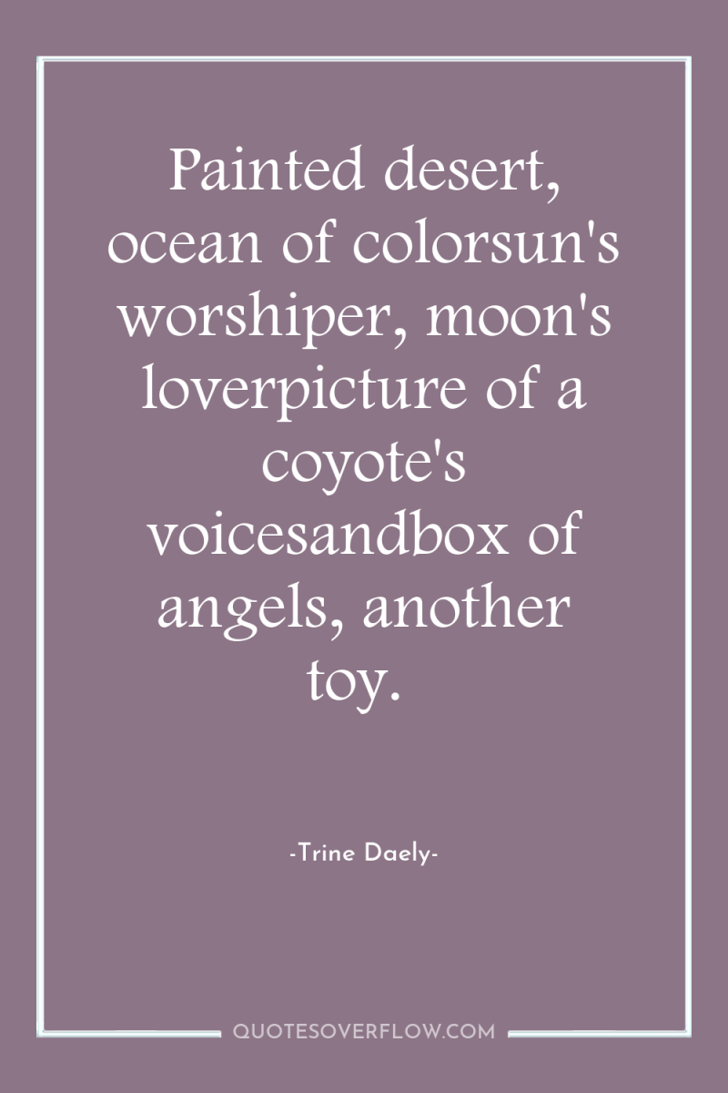 Painted desert, ocean of colorsun's worshiper, moon's loverpicture of a...