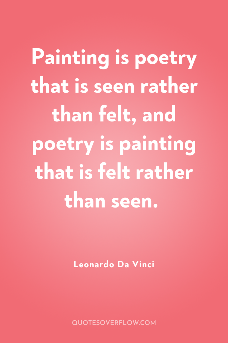 Painting is poetry that is seen rather than felt, and...