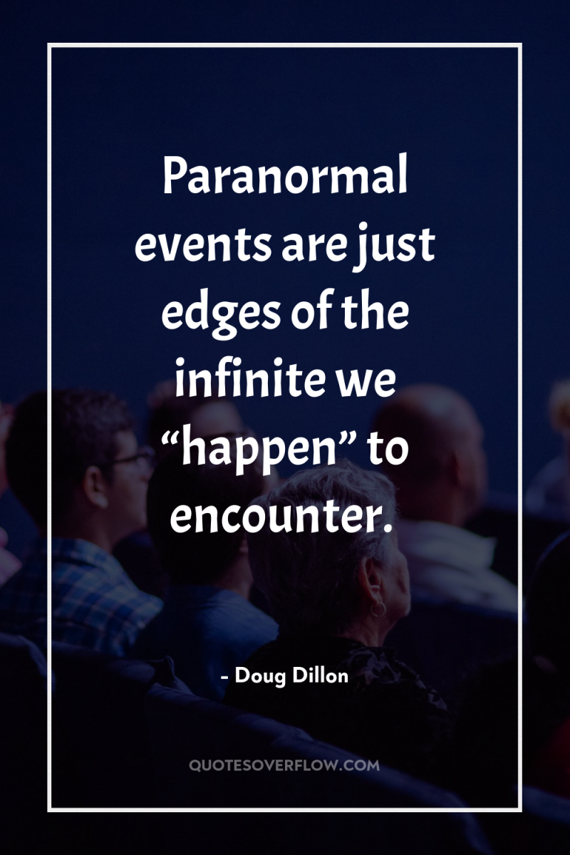 Paranormal events are just edges of the infinite we “happen”...