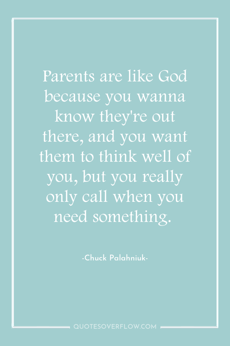 Parents are like God because you wanna know they're out...