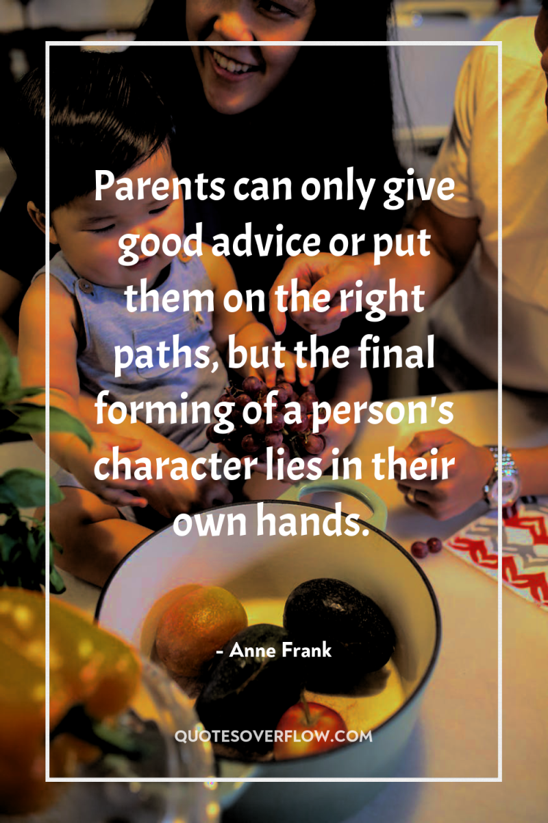 Parents can only give good advice or put them on...