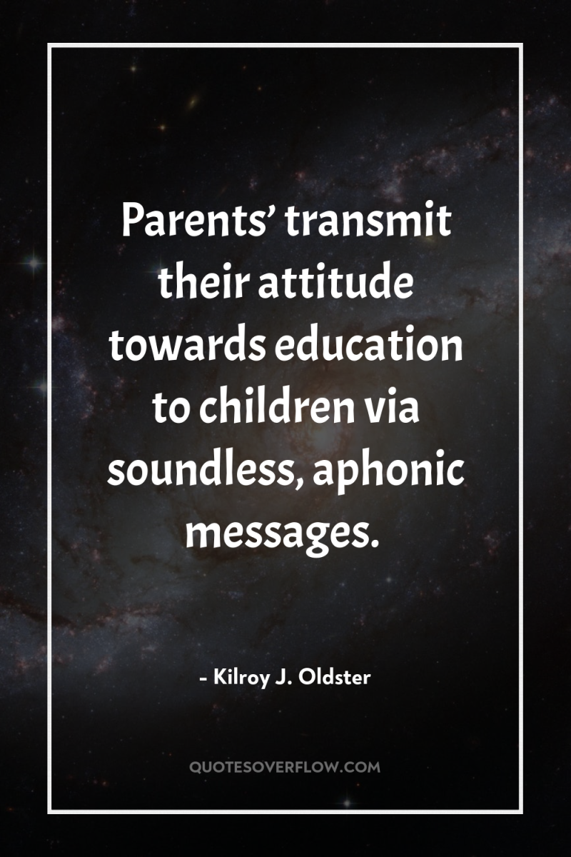 Parents’ transmit their attitude towards education to children via soundless,...